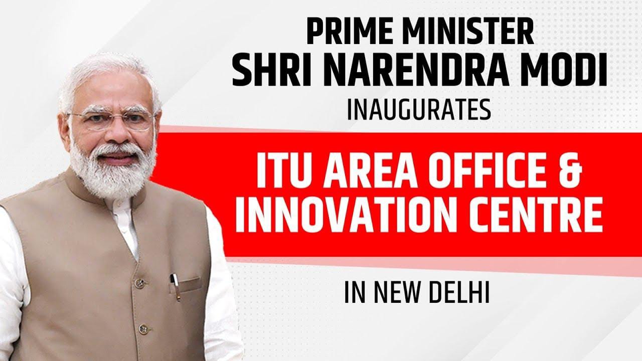 PM Modi inaugurates new ITU Area Office and Innovation Center in New Delhi .